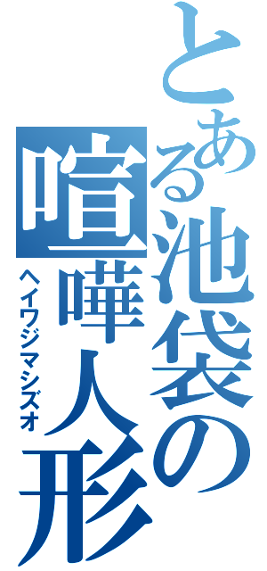 とある池袋の喧嘩人形（ヘイワジマシズオ）