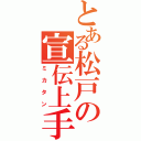 とある松戸の宣伝上手（ミカタン）