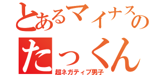 とあるマイナス思考のたっくん（超ネガティブ男子）