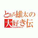 とある雄太の大好き伝説（ななみ好きだよ⁇）