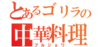 とあるゴリラの中華料理（ブルジョワ）