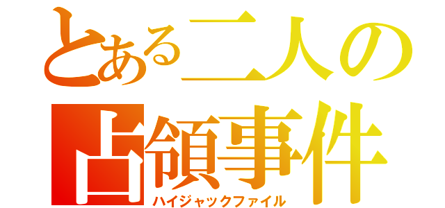 とある二人の占領事件（ハイジャックファイル）