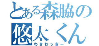 とある森脇の悠太くん（わきわっきー）