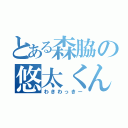 とある森脇の悠太くん（わきわっきー）