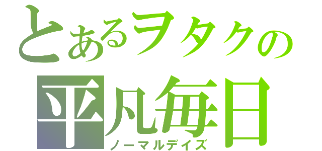 とあるヲタクの平凡毎日（ノーマルデイズ）