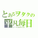 とあるヲタクの平凡毎日（ノーマルデイズ）