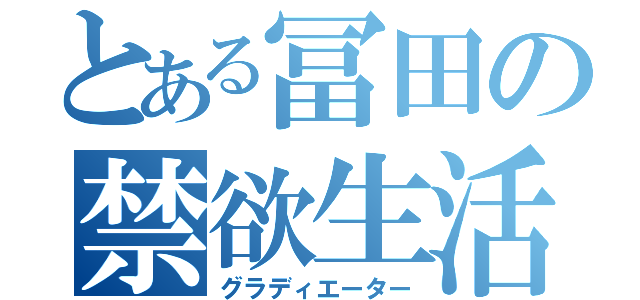 とある冨田の禁欲生活（グラディエーター）