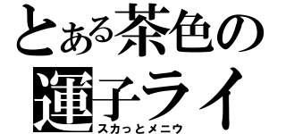 とある茶色の運子ライス（スカっとメニウ）