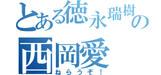 とある徳永瑞樹の西岡愛（ねらうぞ！）