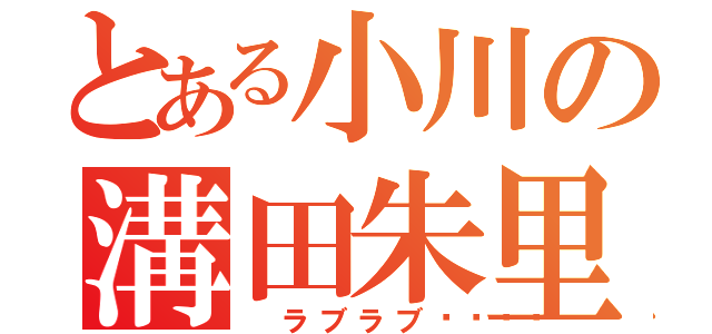 とある小川の溝田朱里（ ラブラブ💓）