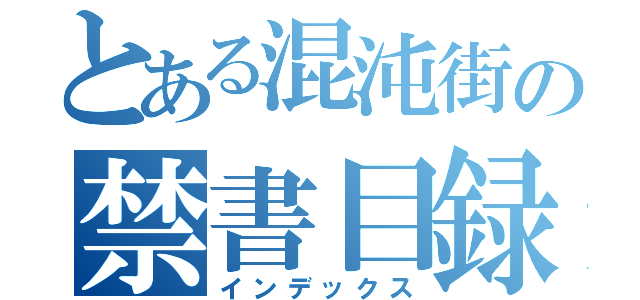 とある混沌街の禁書目録（インデックス）