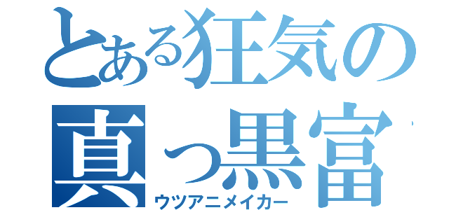 とある狂気の真っ黒富野（ウツアニメイカー）