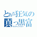 とある狂気の真っ黒富野（ウツアニメイカー）