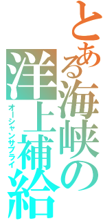 とある海峡の洋上補給（オーシャンサプライ）