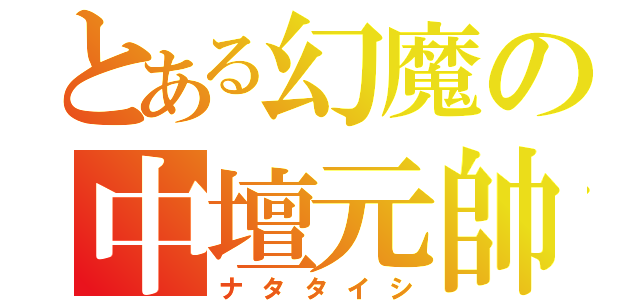 とある幻魔の中壇元帥（ナタタイシ）