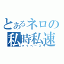 とあるネロの私時私速（マイペース）