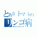 とあるトマトのリンゴ病（きのしただいき）