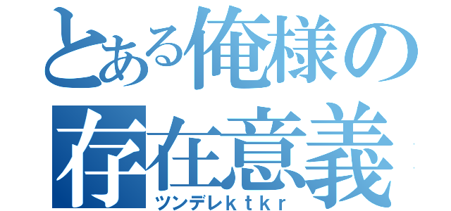 とある俺様の存在意義（ツンデレｋｔｋｒ）