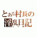 とある村長の淫乱日記（二十禁）