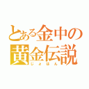 とある金中の黄金伝説（じょはん）