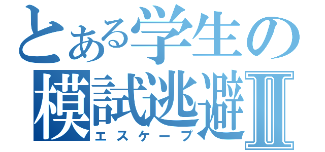 とある学生の模試逃避Ⅱ（エスケープ）