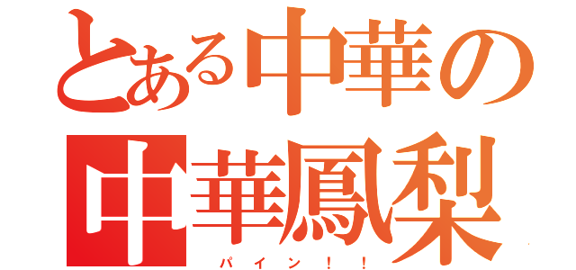 とある中華の中華鳳梨（  パ  イ  ン  ！  ！）