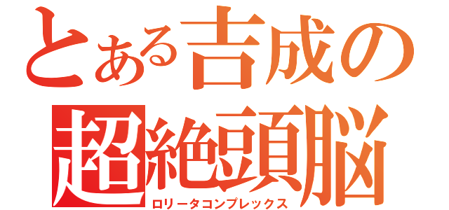 とある吉成の超絶頭脳（ロリータコンプレックス）