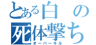 とある白の死体撃ち（オーバーキル）