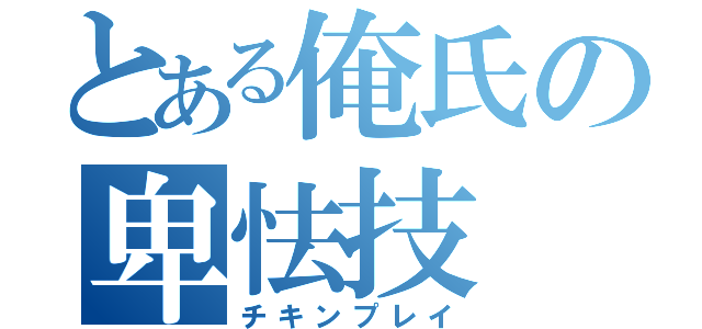 とある俺氏の卑怯技（チキンプレイ）