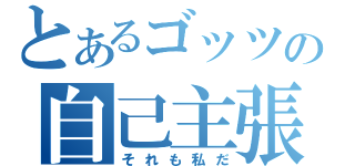 とあるゴッツォの自己主張（それも私だ）