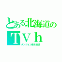 とある北海道のＴＶｈ（ダンジョン飯を放送）