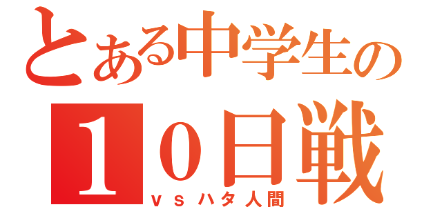 とある中学生の１０日戦争（ｖｓハタ人間）