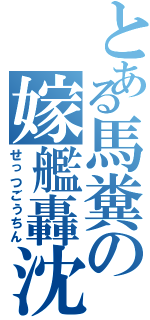 とある馬糞の嫁艦轟沈（せっつごうちん）