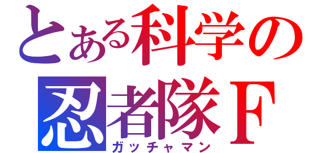 とある科学の忍者隊Ｆ（ガッチャマン）