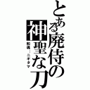 とある廃侍の神聖な刀（和魂：ニギタマ）