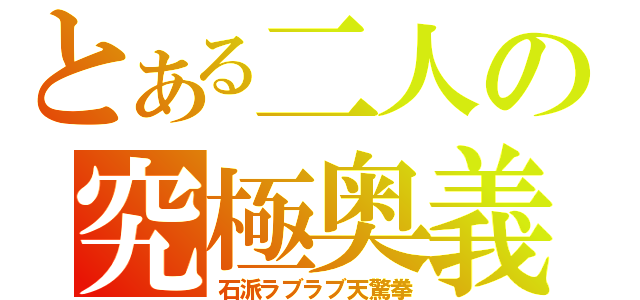 とある二人の究極奥義（石派ラブラブ天驚拳）