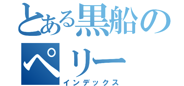 とある黒船のペリー（インデックス）