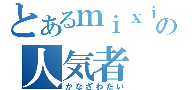 とあるｍｉｘｉの人気者（かなざわだい）