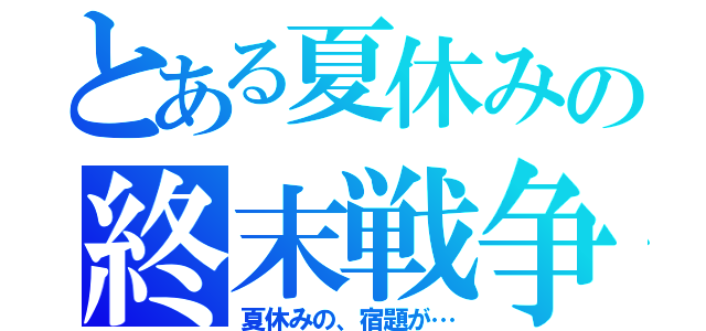 とある夏休みの終末戦争（夏休みの、宿題が…）