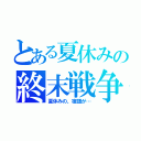 とある夏休みの終末戦争（夏休みの、宿題が…）