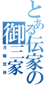 とある伝家の御三家（月曜定休）