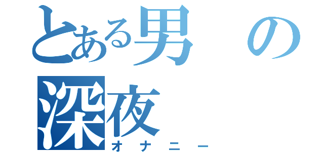 とある男の深夜（オナニー）