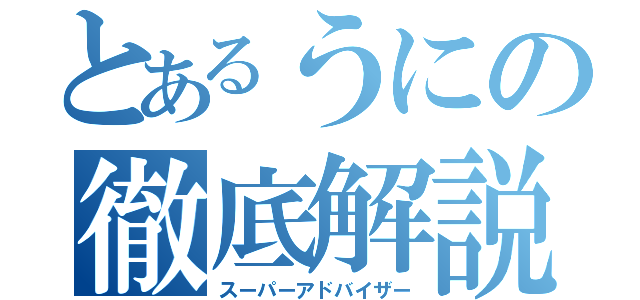 とあるうにの徹底解説（スーパーアドバイザー）