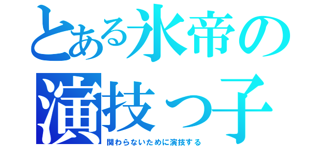 とある氷帝の演技っ子（関わらないために演技する）