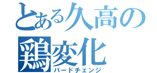 とある久高の鶏変化（バードチェンジ）