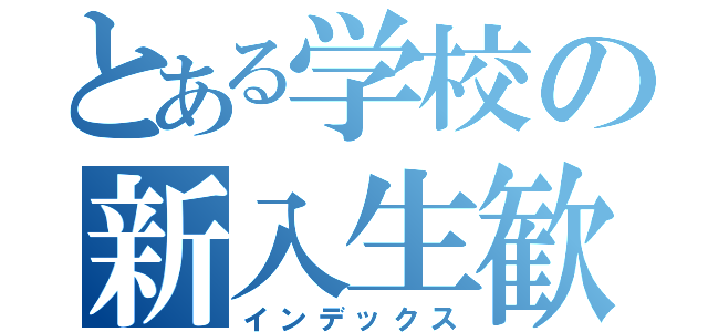 とある学校の新入生歓迎会（インデックス）