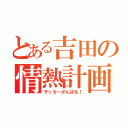 とある吉田の情熱計画（サッカーがんばる！）