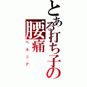 とある打ち子の腰痛（ヘルニア）