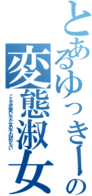 とあるゆっきーのの変態淑女（こんな可愛い子が女の子の訳がない）