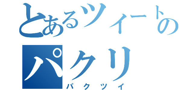 とあるツイートのパクリ（パクツイ）